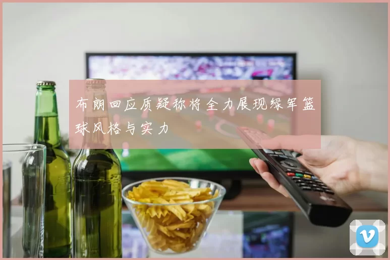 布朗回应质疑称将全力展现绿军篮球风格与实力
