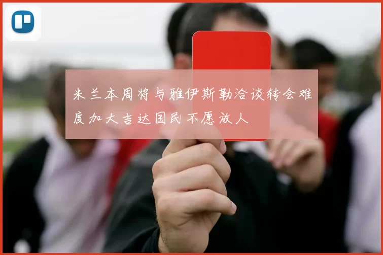 米兰本周将与雅伊斯勒洽谈转会难度加大吉达国民不愿放人