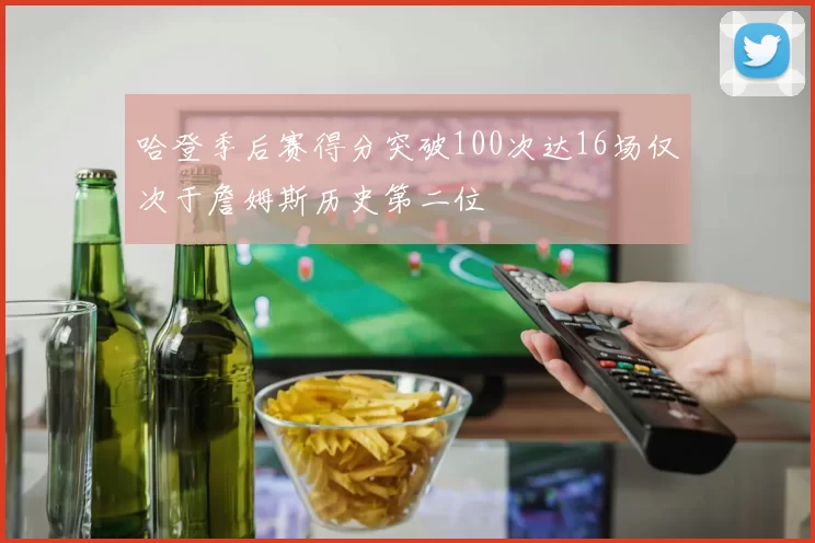 哈登季后赛得分突破100次达16场仅次于詹姆斯历史第二位