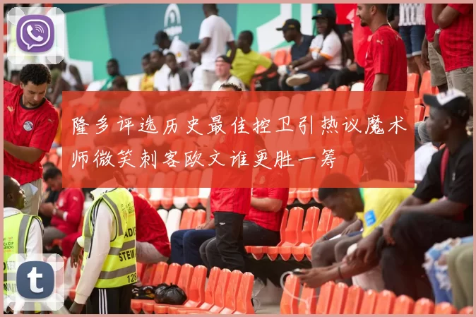 隆多评选历史最佳控卫引热议魔术师微笑刺客欧文谁更胜一筹