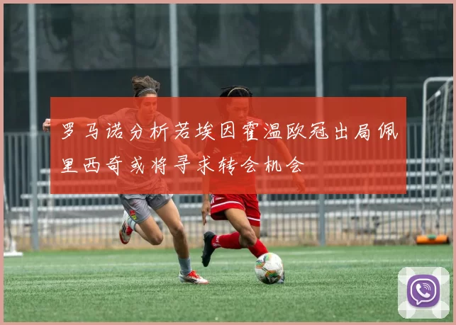 罗马诺分析若埃因霍温欧冠出局佩里西奇或将寻求转会机会